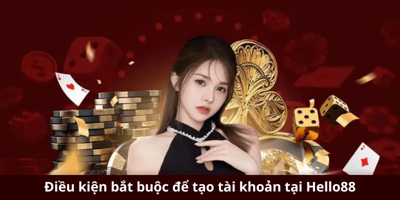 Điều kiện bắt buộc để tạo tài khoản tại Hello88