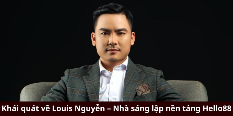 Khái quát về Louis Nguyễn – Nhà sáng lập nền tảng Hello88